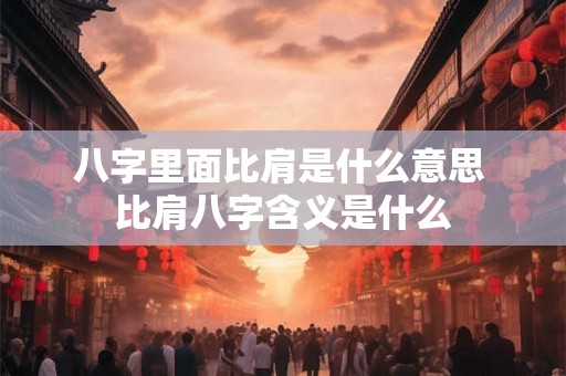 八字里面比肩是什么意思 比肩八字含义是什么