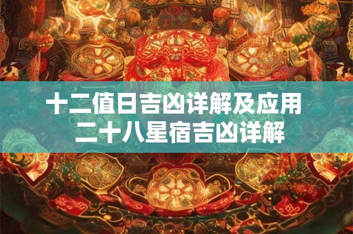 十二值日吉凶详解及应用  二十八星宿吉凶详解