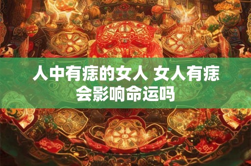 人中有痣的女人 女人有痣会影响命运吗