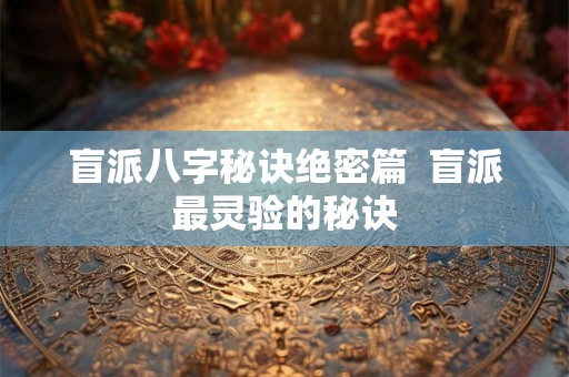 盲派八字秘诀绝密篇  盲派最灵验的秘诀