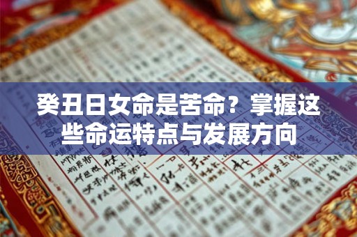 癸丑日女命是苦命？掌握这些命运特点与发展方向