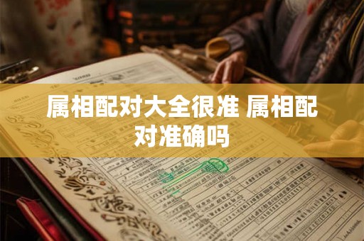 属相配对大全很准 属相配对准确吗 属相配对大全很准 属相配对准确吗