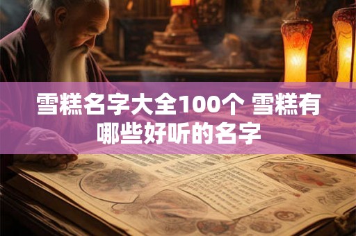 雪糕名字大全100个 雪糕有哪些好听的名字