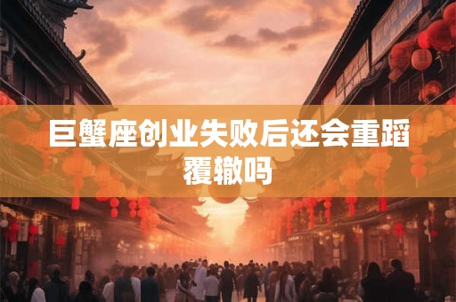 巨蟹座创业失败后还会重蹈覆辙吗