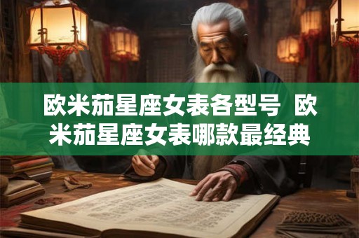 欧米茄星座女表各型号  欧米茄星座女表哪款最经典