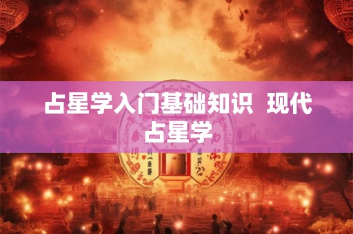 占星学入门基础知识  现代占星学