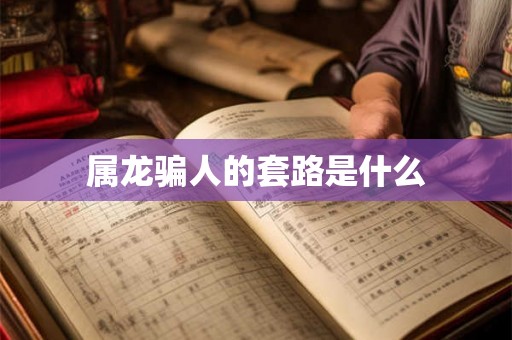 属龙骗人的套路是什么