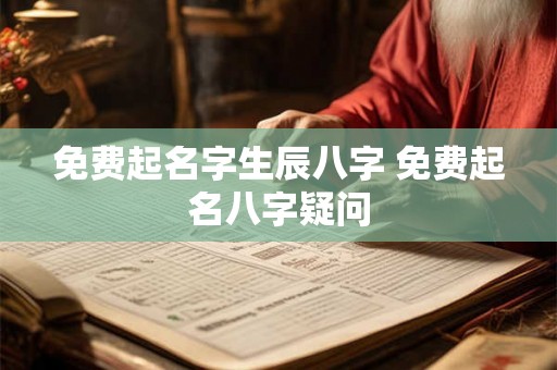 免费起名字生辰八字 免费起名八字疑问