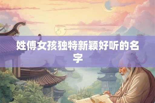 姓傅女孩独特新颖好听的名字