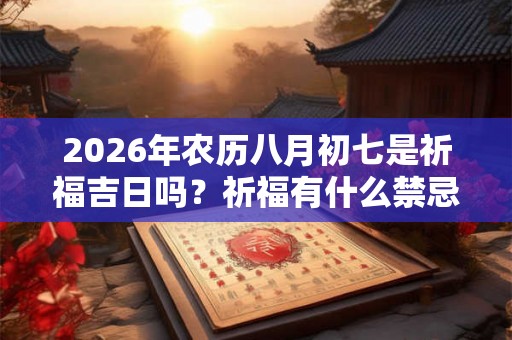 2026年农历八月初七是祈福吉日吗？祈福有什么禁忌？