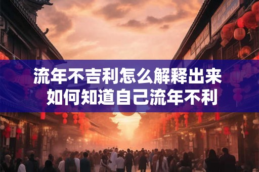 流年不吉利怎么解释出来  如何知道自己流年不利