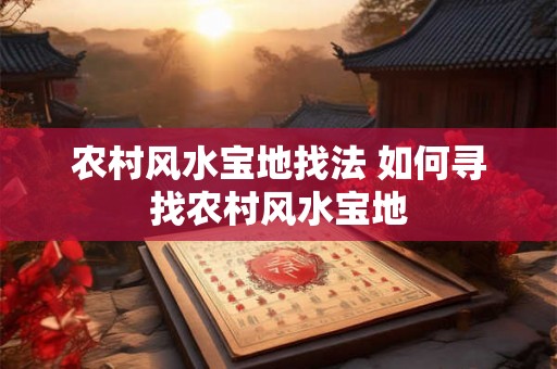 农村风水宝地找法 如何寻找农村风水宝地