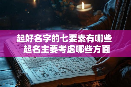 起好名字的七要素有哪些 起名主要考虑哪些方面 起好名字的七要素有哪些 起名主要考虑哪些方面