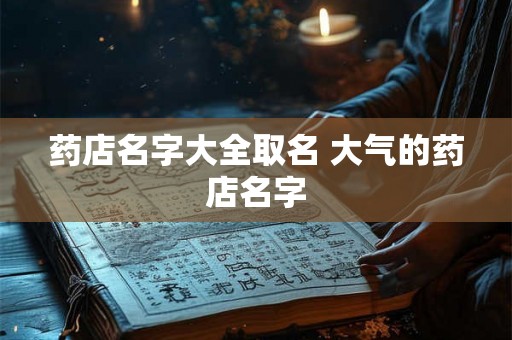 药店名字大全取名 大气的药店名字