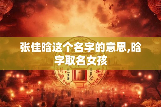 张佳晗这个名字的意思,晗字取名女孩