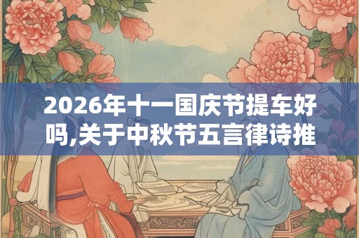 2026年十一国庆节提车好吗,关于中秋节五言律诗推荐