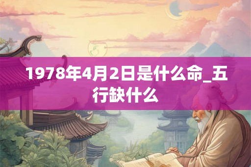 1978年4月2日是什么命_五行缺什么