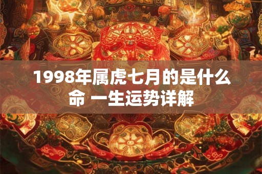 1998年属虎七月的是什么命 一生运势详解 1998年属虎七月的是什么命 一生运势详解