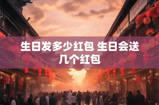 生日发多少红包 生日会送几个红包