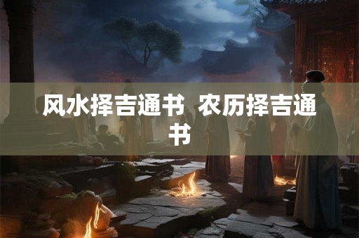 风水择吉通书  农历择吉通书