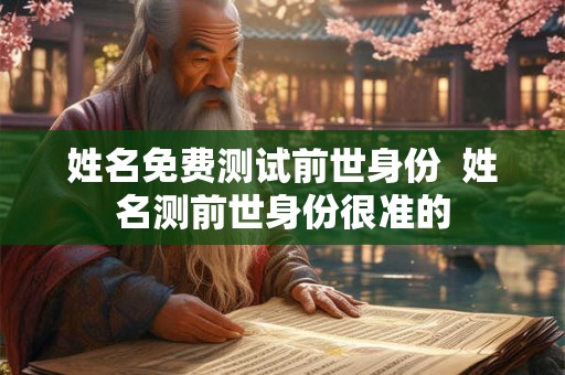 姓名免费测试前世身份  姓名测前世身份很准的