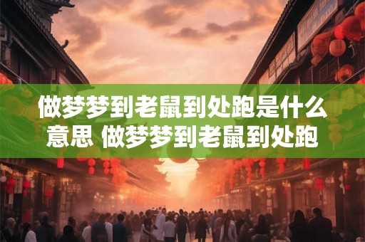 做梦梦到老鼠到处跑是什么意思 做梦梦到老鼠到处跑是否有什么特殊的象征意义或预示含义