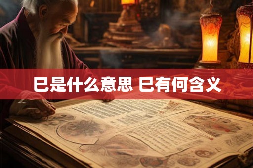 巳是什么意思 巳有何含义