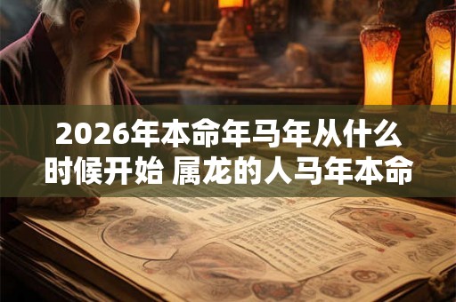 2026年本命年马年从什么时候开始 属龙的人马年本命年运势如何