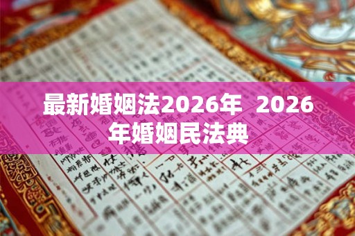 最新婚姻法2026年  2026年婚姻民法典