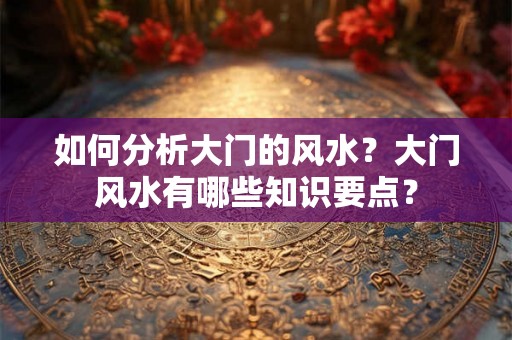 如何分析大门的风水？大门风水有哪些知识要点？