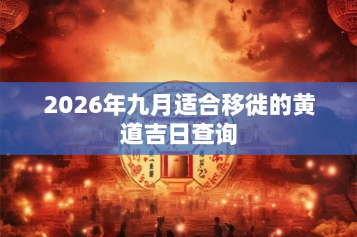 2026年九月适合移徙的黄道吉日查询