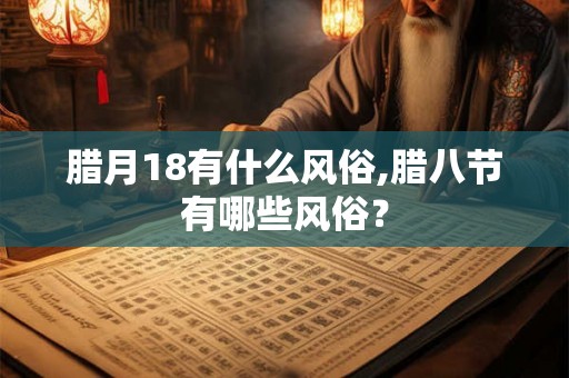 腊月18有什么风俗,腊八节有哪些风俗？
