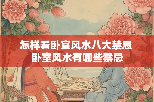 怎样看卧室风水八大禁忌 卧室风水有哪些禁忌
