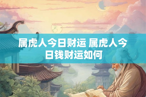 属虎人今日财运 属虎人今日钱财运如何