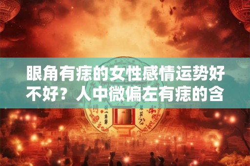 眼角有痣的女性感情运势好不好?人中微偏左有痣的含义是什么? 眼角有痣的女性感情运势好不好?人中微偏左有痣的含义是什么?