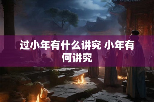 过小年有什么讲究 小年有何讲究