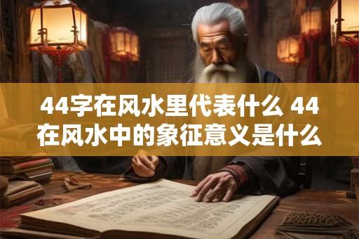 44字在风水里代表什么 44在风水中的象征意义是什么