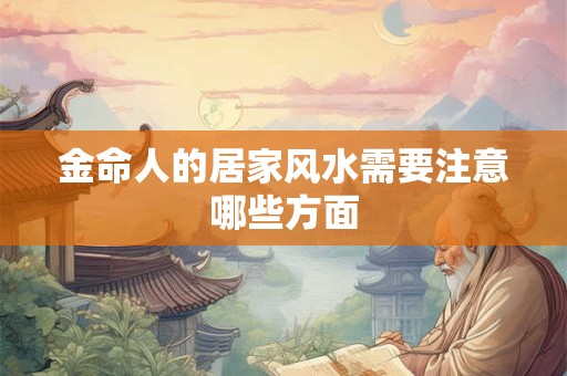 金命人的居家风水需要注意哪些方面
