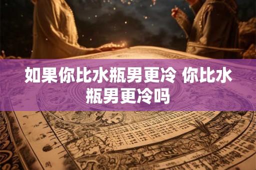 如果你比水瓶男更冷 你比水瓶男更冷吗