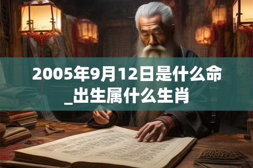 2005年9月12日是什么命_出生属什么生肖 2005年9月12日是什么命_出生属什么生肖