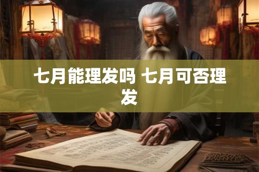 七月能理发吗 七月可否理发