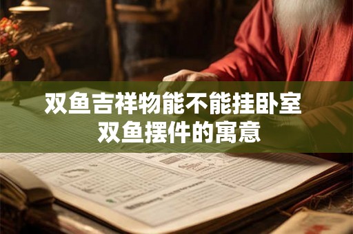 双鱼吉祥物能不能挂卧室  双鱼摆件的寓意