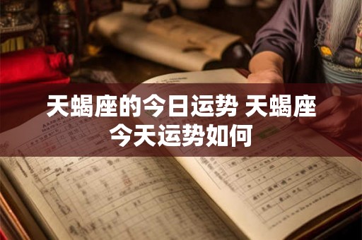 天蝎座的今日运势 天蝎座今天运势如何