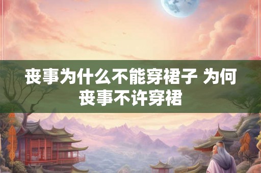 丧事为什么不能穿裙子 为何丧事不许穿裙