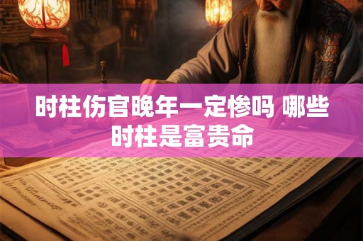 时柱伤官晚年一定惨吗 哪些时柱是富贵命