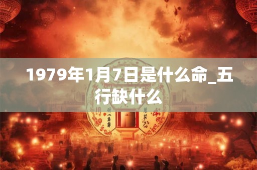 1979年1月7日是什么命_五行缺什么