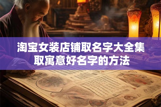 淘宝女装店铺取名字大全集 取寓意好名字的方法