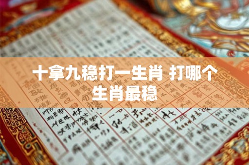 十拿九稳打一生肖 打哪个生肖最稳
