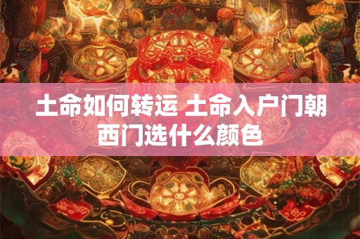 土命如何转运 土命入户门朝西门选什么颜色