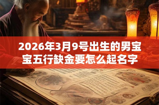 2026年3月9号出生的男宝宝五行缺金要怎么起名字